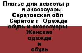 Платье для невесты р. 46-48 и аксессуары - Саратовская обл., Саратов г. Одежда, обувь и аксессуары » Женская одежда и обувь   . Саратовская обл.